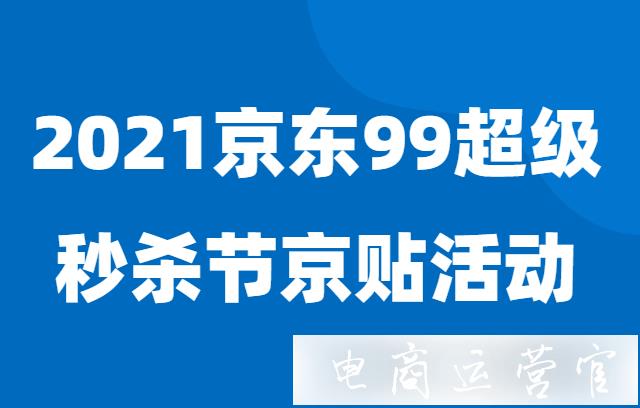 2021京東99超級秒殺節(jié)京貼活動規(guī)則是什么?